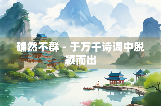 确然不群 - 于万千诗词中脱颖而出