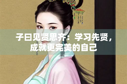 子曰见贤思齐：学习先贤，成就更完美的自己