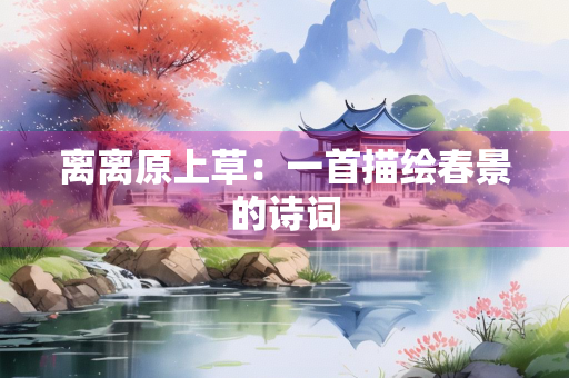 离离原上草：一首描绘春景的诗词