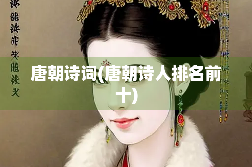 唐朝诗词(唐朝诗人排名前十)