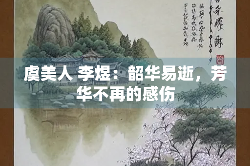 虞美人 李煜：韶华易逝，芳华不再的感伤