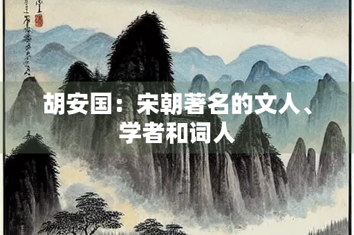 胡安国：宋朝著名的文人、学者和词人
