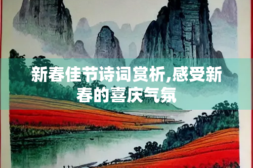 新春佳节诗词赏析,感受新春的喜庆气氛