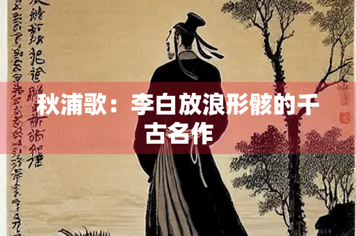 秋浦歌：李白放浪形骸的千古名作