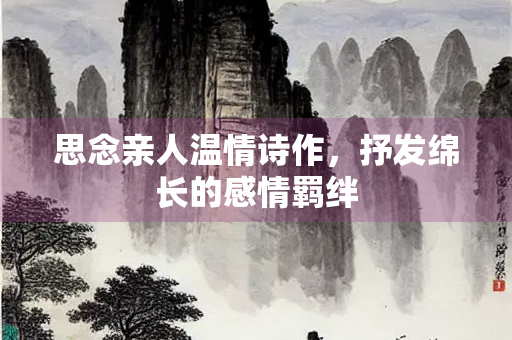 思念亲人温情诗作，抒发绵长的感情羁绊