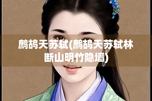 鹧鸪天苏轼(鹧鸪天苏轼林断山明竹隐墙)