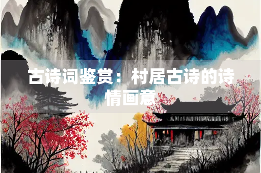 古诗词鉴赏：村居古诗的诗情画意