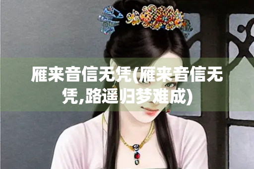 雁来音信无凭(雁来音信无凭,路遥归梦难成)