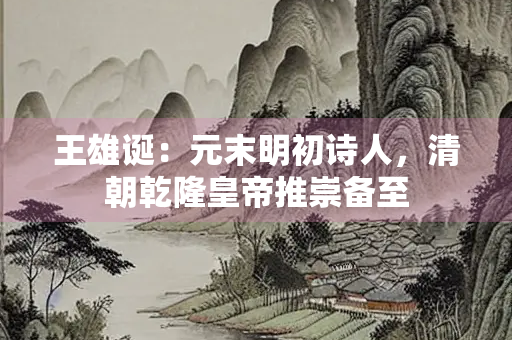 王雄诞：元末明初诗人，清朝乾隆皇帝推崇备至