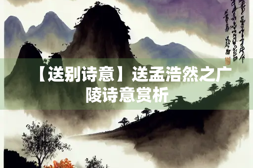 【送别诗意】送孟浩然之广陵诗意赏析