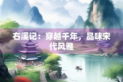右溪记：穿越千年，品味宋代风雅