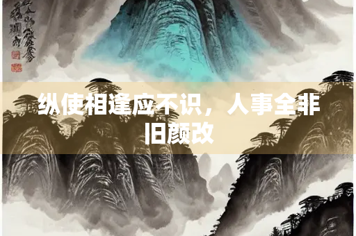 纵使相逢应不识，人事全非旧颜改
