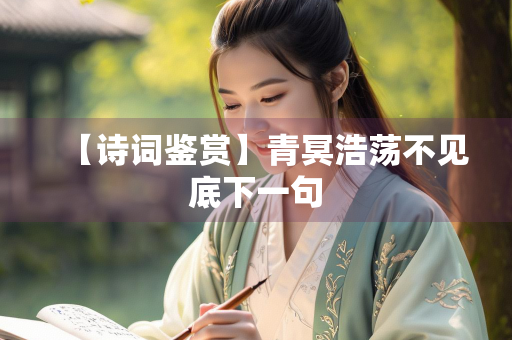 【诗词鉴赏】青冥浩荡不见底下一句