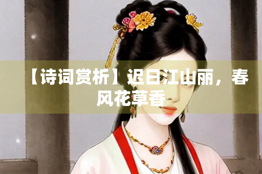 【诗词赏析】迟日江山丽，春风花草香