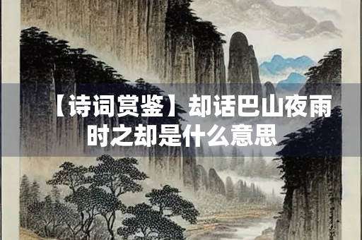 【诗词赏鉴】却话巴山夜雨时之却是什么意思