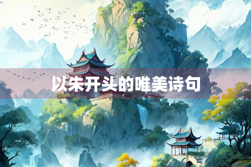 以朱开头的唯美诗句