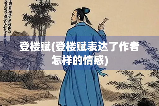 登楼赋(登楼赋表达了作者怎样的情感)