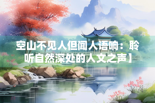 空山不见人但闻人语响：聆听自然深处的人文之声】