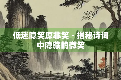 低迷隐笑原非笑 - 揭秘诗词中隐藏的微笑