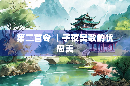 第二首令 ｜子夜吴歌的忧思美