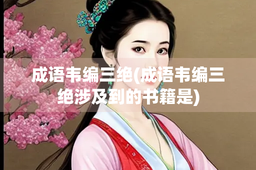 成语韦编三绝(成语韦编三绝涉及到的书籍是)
