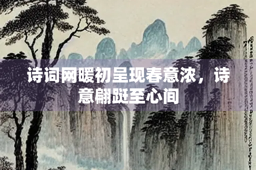 诗词网暖初呈现春意浓，诗意翩跹至心间
