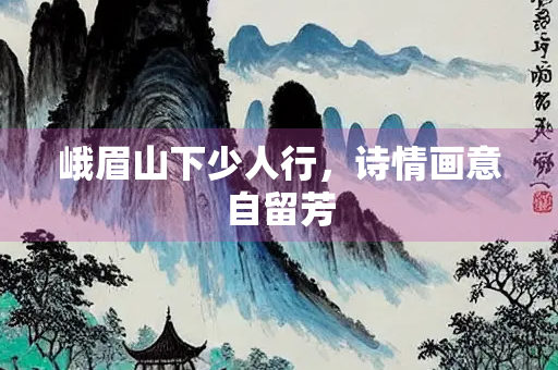 峨眉山下少人行，诗情画意自留芳