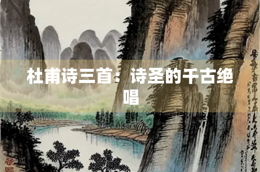 杜甫诗三首：诗圣的千古绝唱