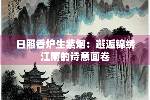 日照香炉生紫烟：邂逅锦绣江南的诗意画卷