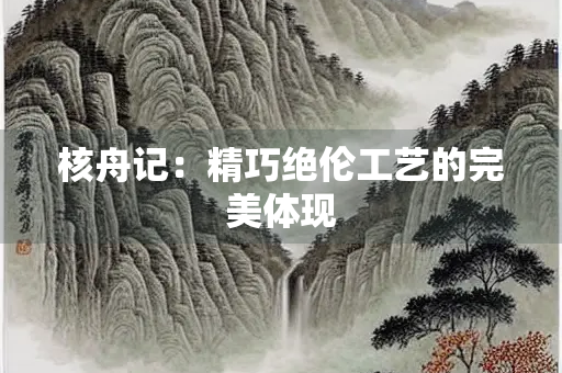 核舟记：精巧绝伦工艺的完美体现