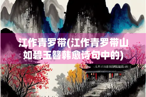 江作青罗带(江作青罗带山如碧玉簪韩愈诗句中的)