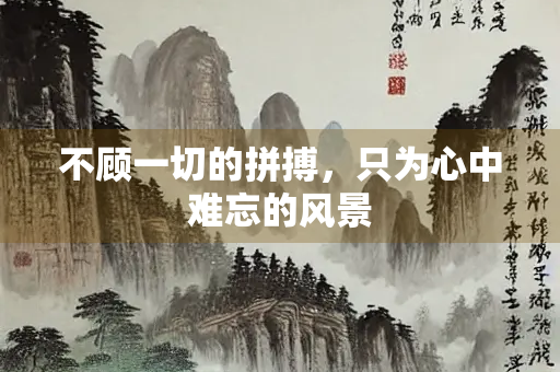 不顾一切的拼搏，只为心中难忘的风景
