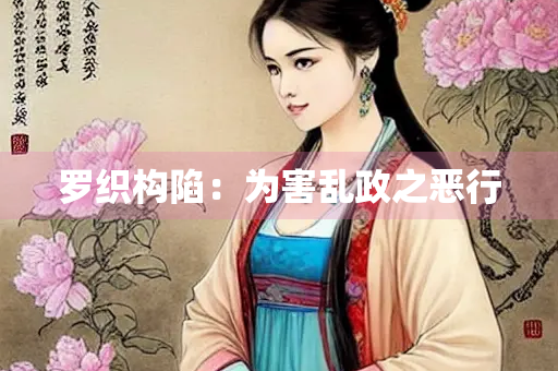 罗织构陷：为害乱政之恶行