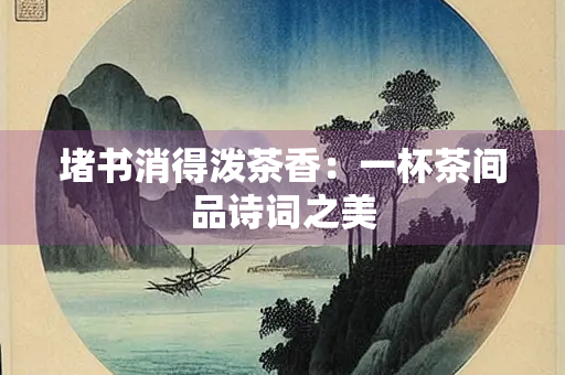 堵书消得泼茶香：一杯茶间品诗词之美