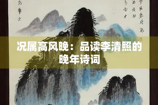 况属高风晚：品读李清照的晚年诗词