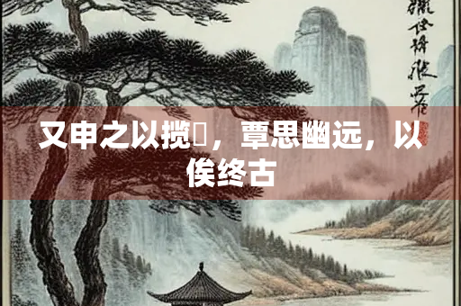 又申之以揽茝，覃思幽远，以俟终古