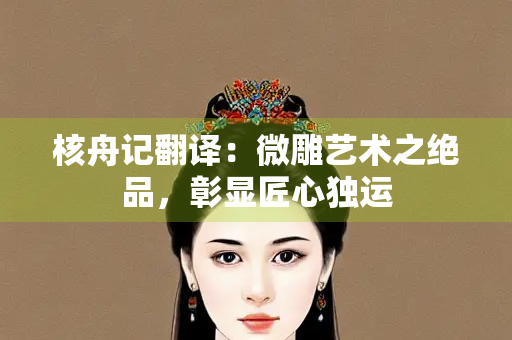 核舟记翻译：微雕艺术之绝品，彰显匠心独运