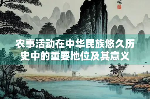 农事活动在中华民族悠久历史中的重要地位及其意义