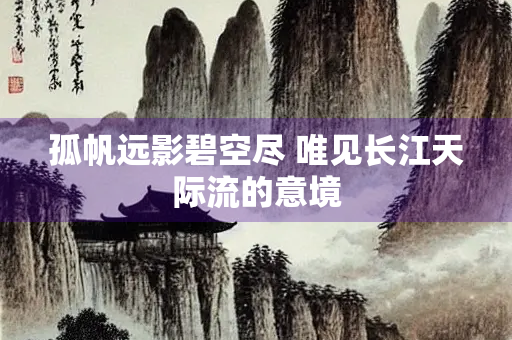 孤帆远影碧空尽 唯见长江天际流的意境