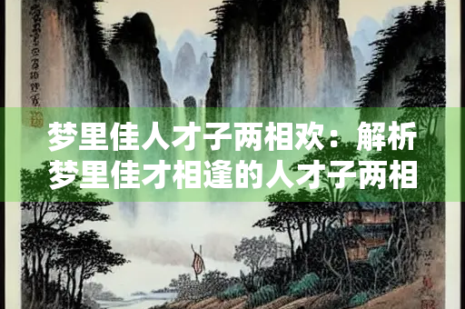 梦里佳人才子两相欢：解析梦里佳才相逢的人才子两相欢