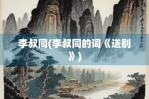 李叔同(李叔同的词《送别》)