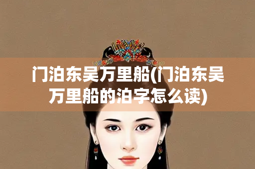 门泊东吴万里船(门泊东吴万里船的泊字怎么读)