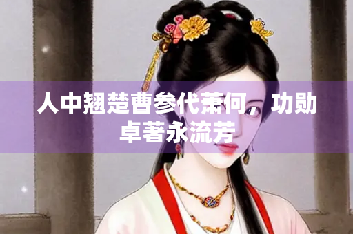 人中翘楚曹参代萧何，功勋卓著永流芳