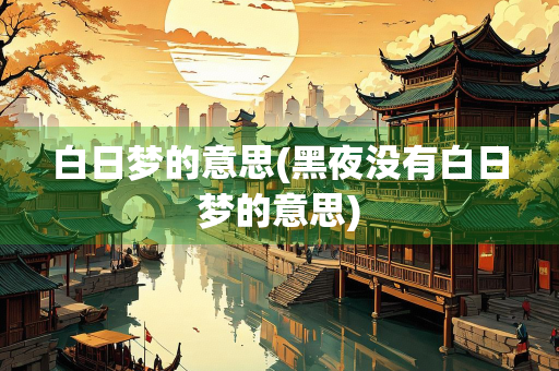 白日梦的意思(黑夜没有白日梦的意思)