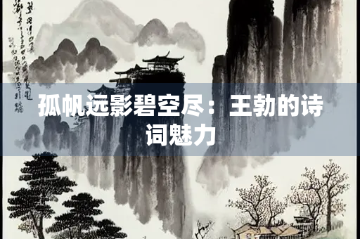 孤帆远影碧空尽：王勃的诗词魅力