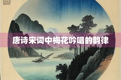 唐诗宋词中梅花吟唱的韵律
