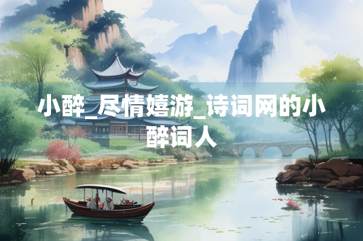 小醉_尽情嬉游_诗词网的小醉词人