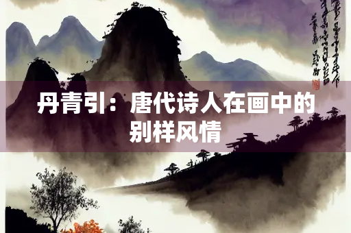丹青引：唐代诗人在画中的别样风情