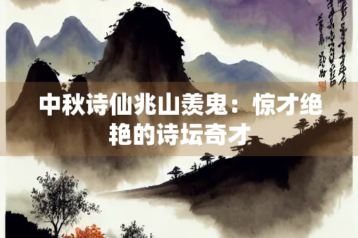 中秋诗仙兆山羡鬼：惊才绝艳的诗坛奇才