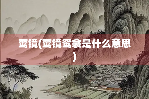 鸾镜(鸾镜鸳衾是什么意思)